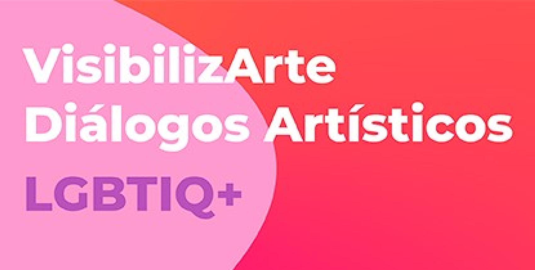 Conversatorios VisibilizArte: Diálogos Artísticos LGBTIQ+